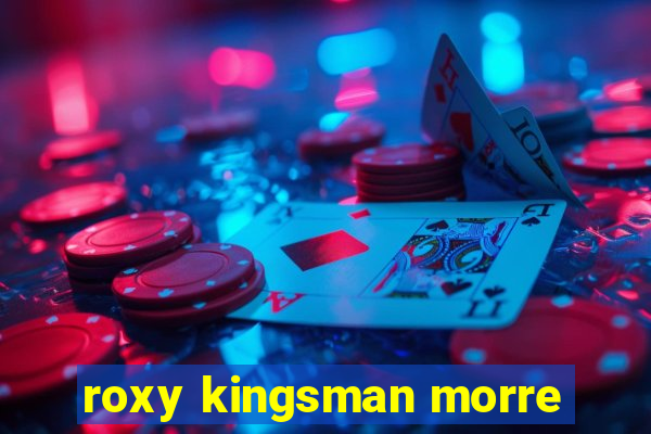 roxy kingsman morre